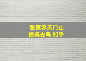 张家界天门山值得去吗 知乎